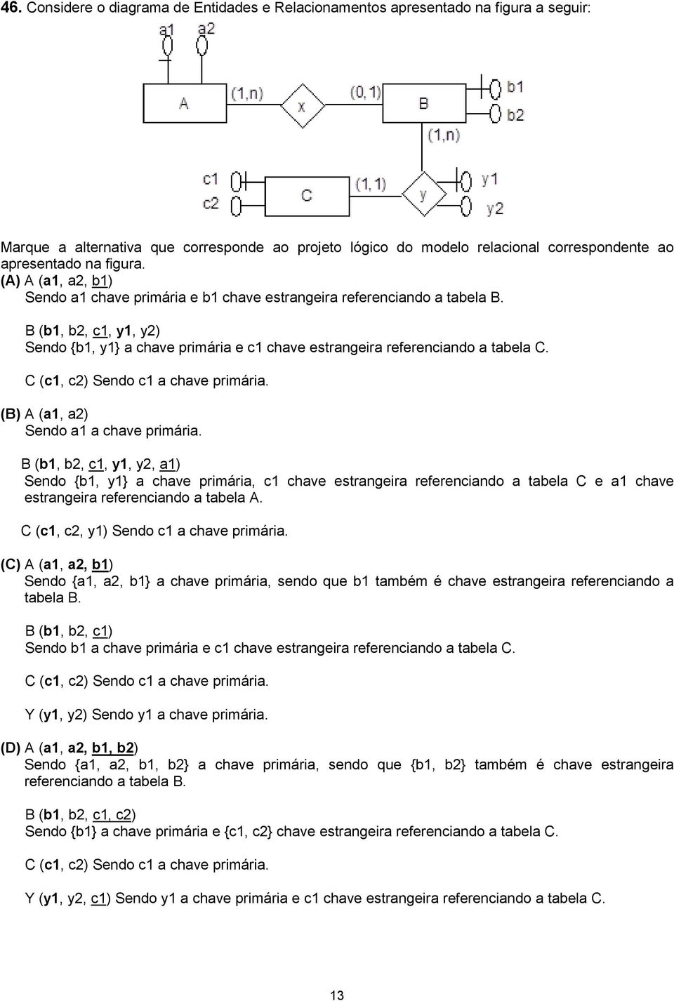 B (b1, b2, c1, y1, y2) Sendo {b1, y1} a chave primária e c1 chave estrangeira referenciando a tabela C. C (c1, c2) Sendo c1 a chave primária. (B) A (a1, a2) Sendo a1 a chave primária.