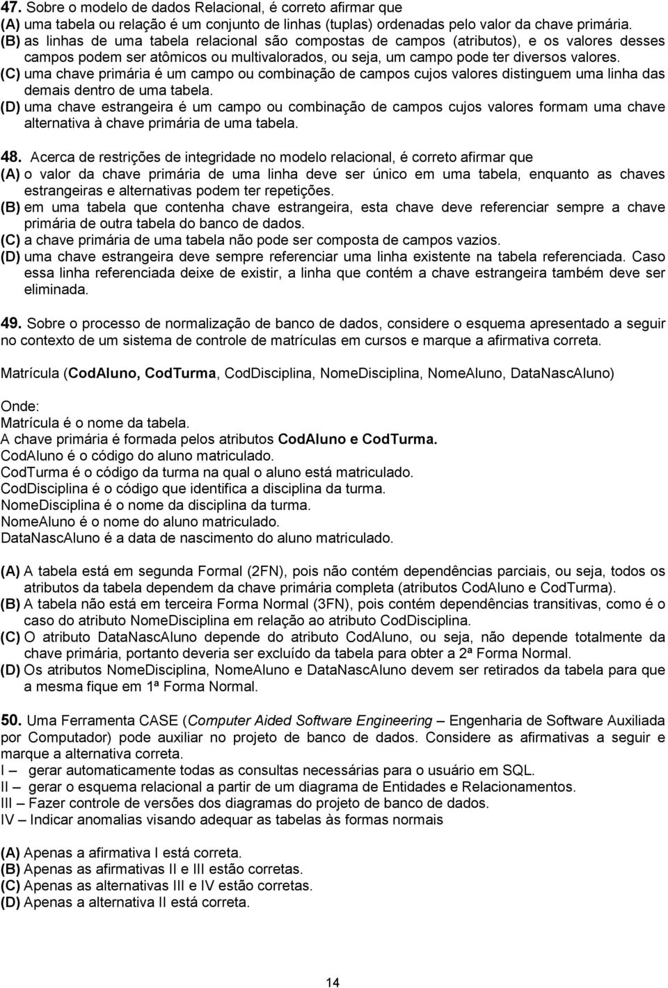 (C) uma chave primária é um campo ou combinação de campos cujos valores distinguem uma linha das demais dentro de uma tabela.