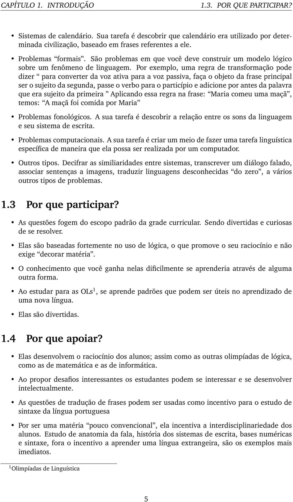 Por exemplo, uma regra de transformação pode dizer para converter da voz ativa para a voz passiva, faça o objeto da frase principal ser o sujeito da segunda, passe o verbo para o particípio e