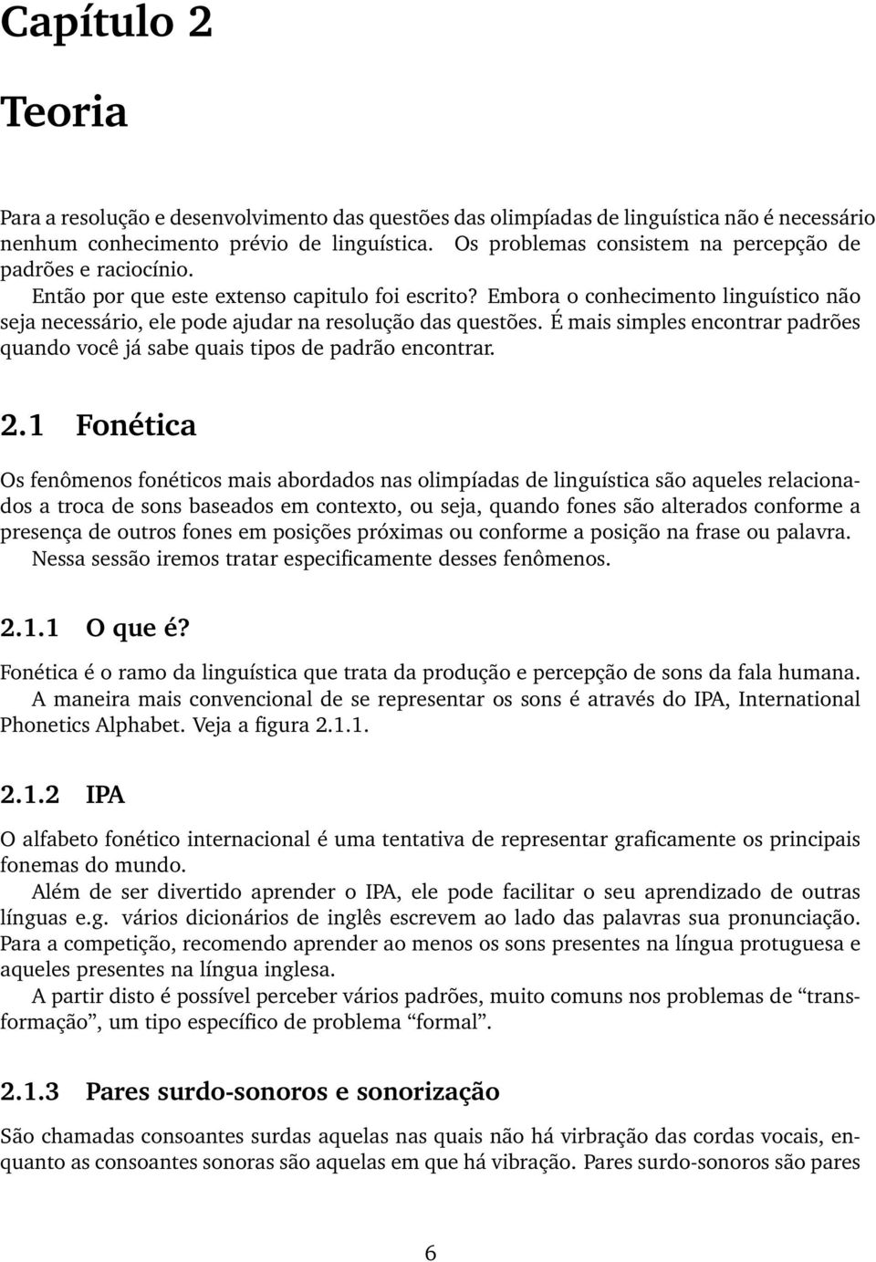 Embora o conhecimento linguístico não seja necessário, ele pode ajudar na resolução das questões. É mais simples encontrar padrões quando você já sabe quais tipos de padrão encontrar. 2.