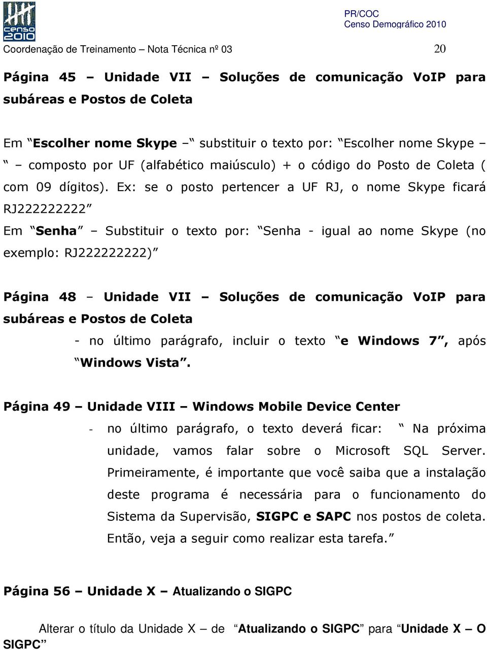 Ex: se o posto pertencer a UF RJ, o nome Skype ficará RJ222222222 Em Senha Substituir o texto por: Senha - igual ao nome Skype (no exemplo: RJ222222222) Página 48 Unidade VII Soluções de comunicação