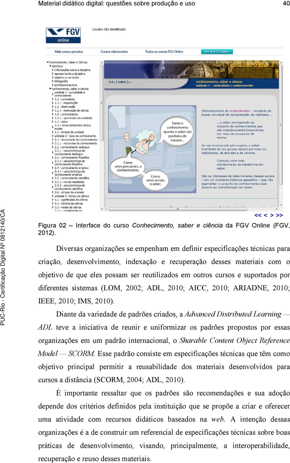 outros cursos e suportados por diferentes sistemas (LOM, 2002; ADL, 2010; AICC, 2010; ARIADNE, 2010; IEEE, 2010; IMS, 2010).