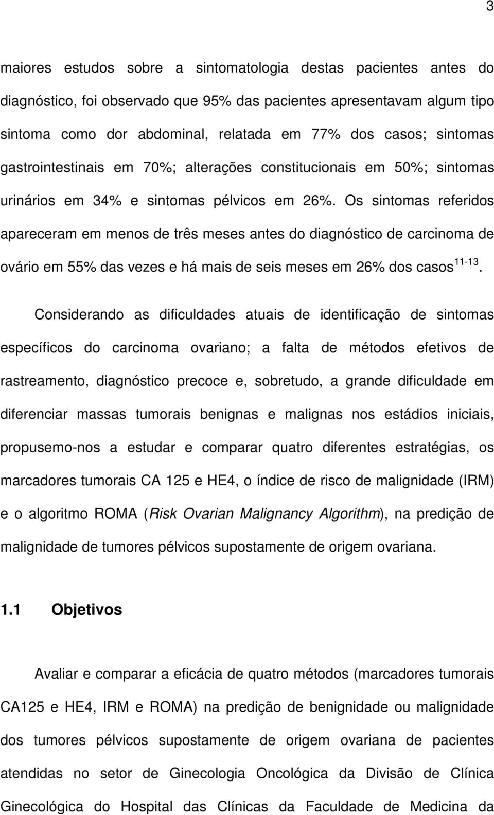 Os sintomas referidos apareceram em menos de três meses antes do diagnóstico de carcinoma de ovário em 55% das vezes e há mais de seis meses em 26% dos casos 11-13.