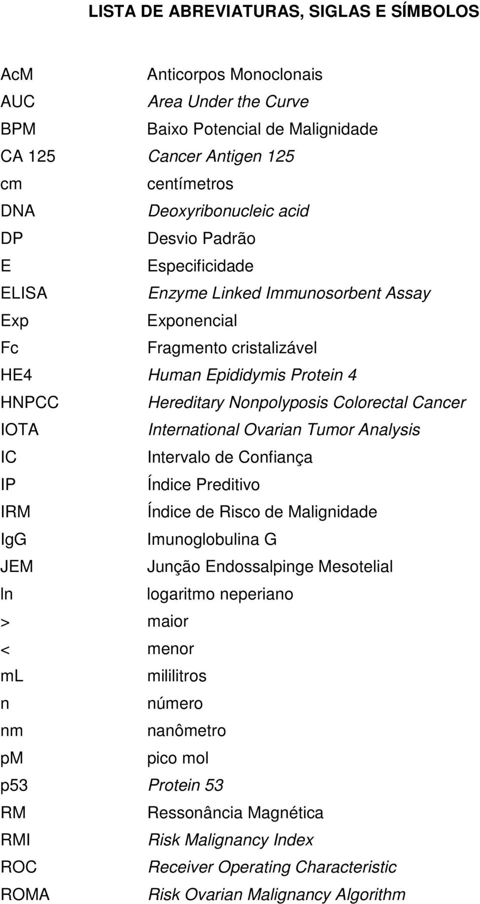 International Ovarian Tumor Analysis IC Intervalo de Confiança IP Índice Preditivo IRM Índice de Risco de Malignidade IgG Imunoglobulina G JEM Junção Endossalpinge Mesotelial ln logaritmo neperiano >