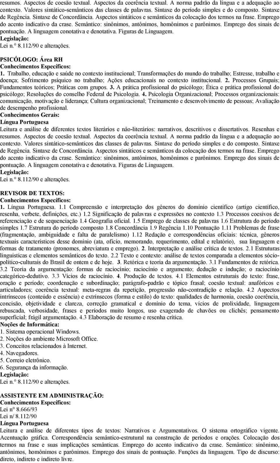 2. Processos Grupais; Fundamentos teóricos; Práticas com grupos. 3. A prática profissional do psicólogo; Ética e prática profissional do psicólogo; Resoluções do conselho Federal de Psicologia. 4.