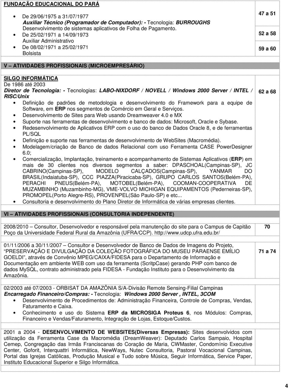 de Tecnologia: - Tecnologias: LABO-NIXDORF / NOVELL / Windows 2000 Server / INTEL / RISC/Unix Definição de padrões de metodologia e desenvolvimento do Framework para a equipe de Software, em ERP nos