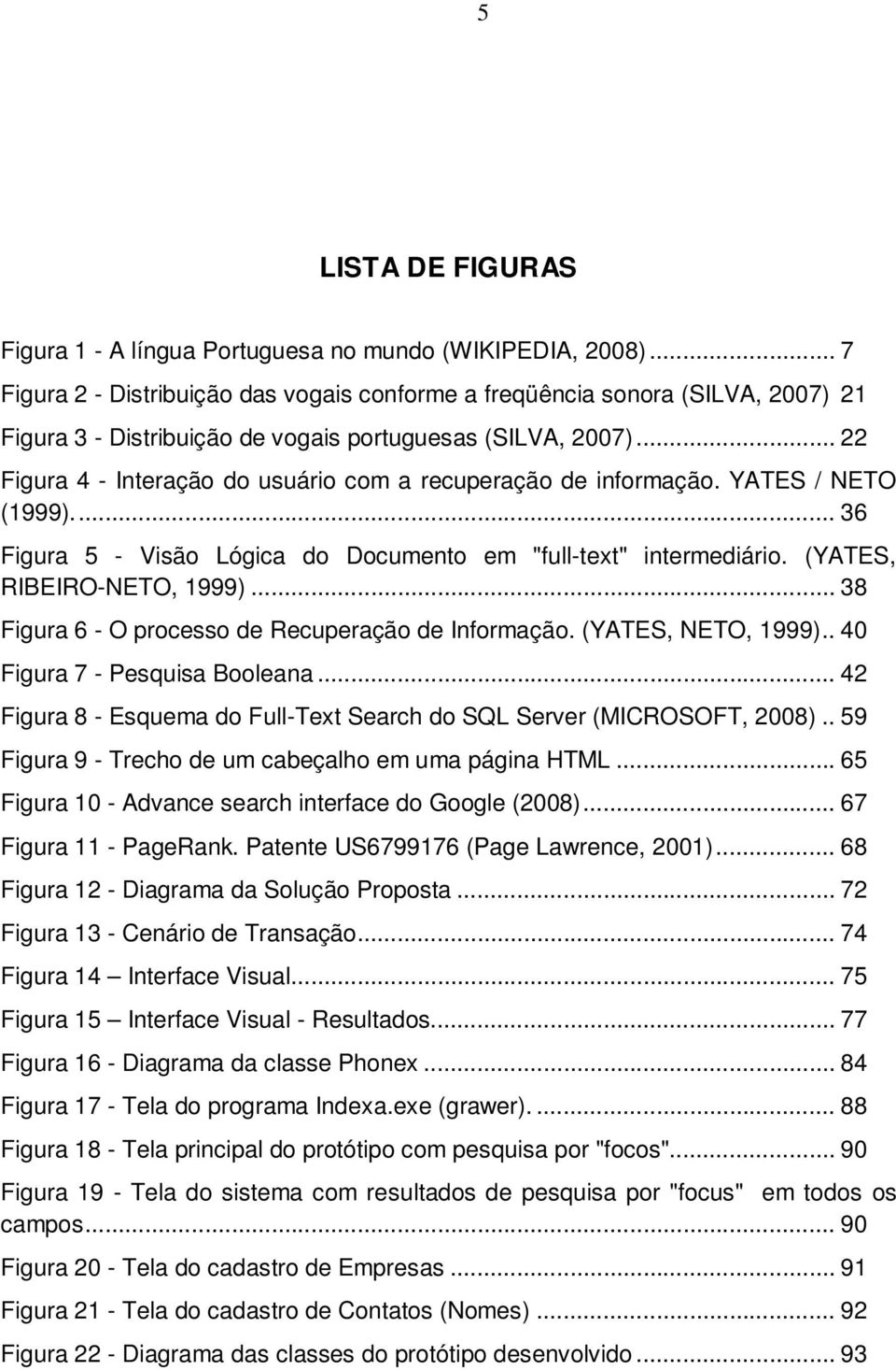 .. 22 Figura 4 - Interação do usuário com a recuperação de informação. YATES / NETO (1999).... 36 Figura 5 - Visão Lógica do Documento em "full-text" intermediário. (YATES, RIBEIRO-NETO, 1999).