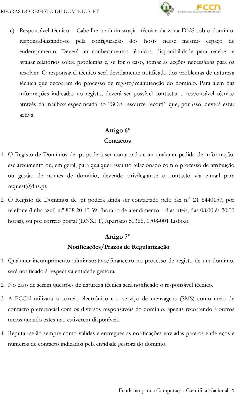 O responsável técnico será devidamente notificado dos problemas de natureza técnica que decorram do processo de registo/manutenção do domínio.