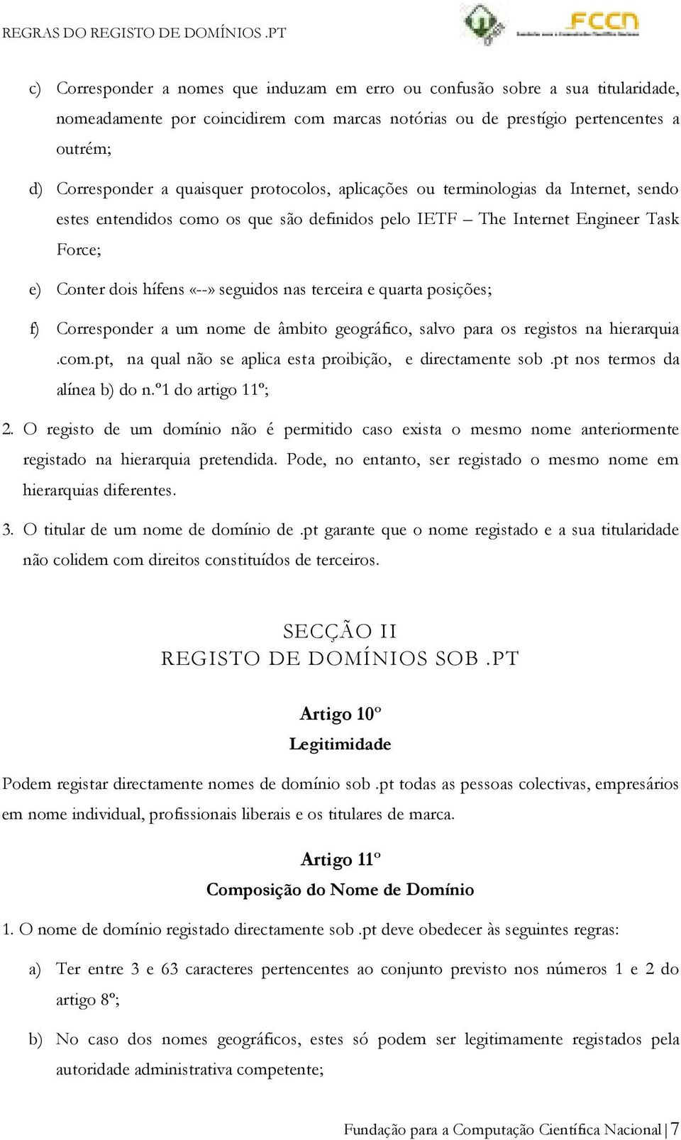 quarta posições; f) Corresponder a um nome de âmbito geográfico, salvo para os registos na hierarquia.com.pt, na qual não se aplica esta proibição, e directamente sob.pt nos termos da alínea b) do n.