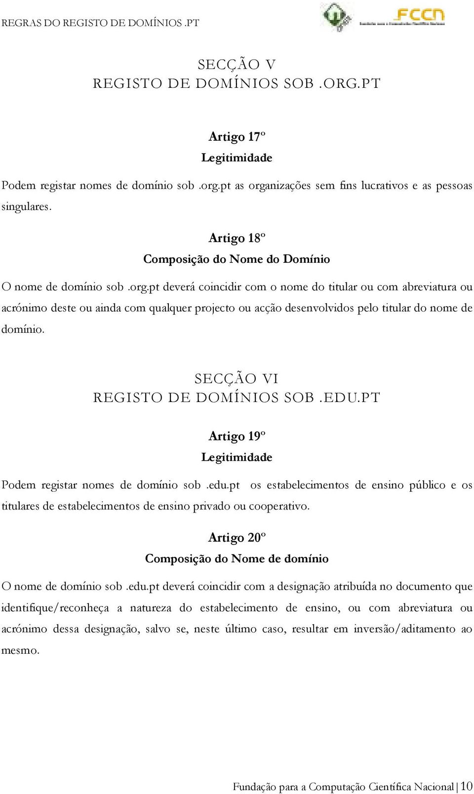 pt deverá coincidir com o nome do titular ou com abreviatura ou acrónimo deste ou ainda com qualquer projecto ou acção desenvolvidos pelo titular do nome de domínio. SECÇÃO VI REGISTO DE DOMÍNIOS SOB.