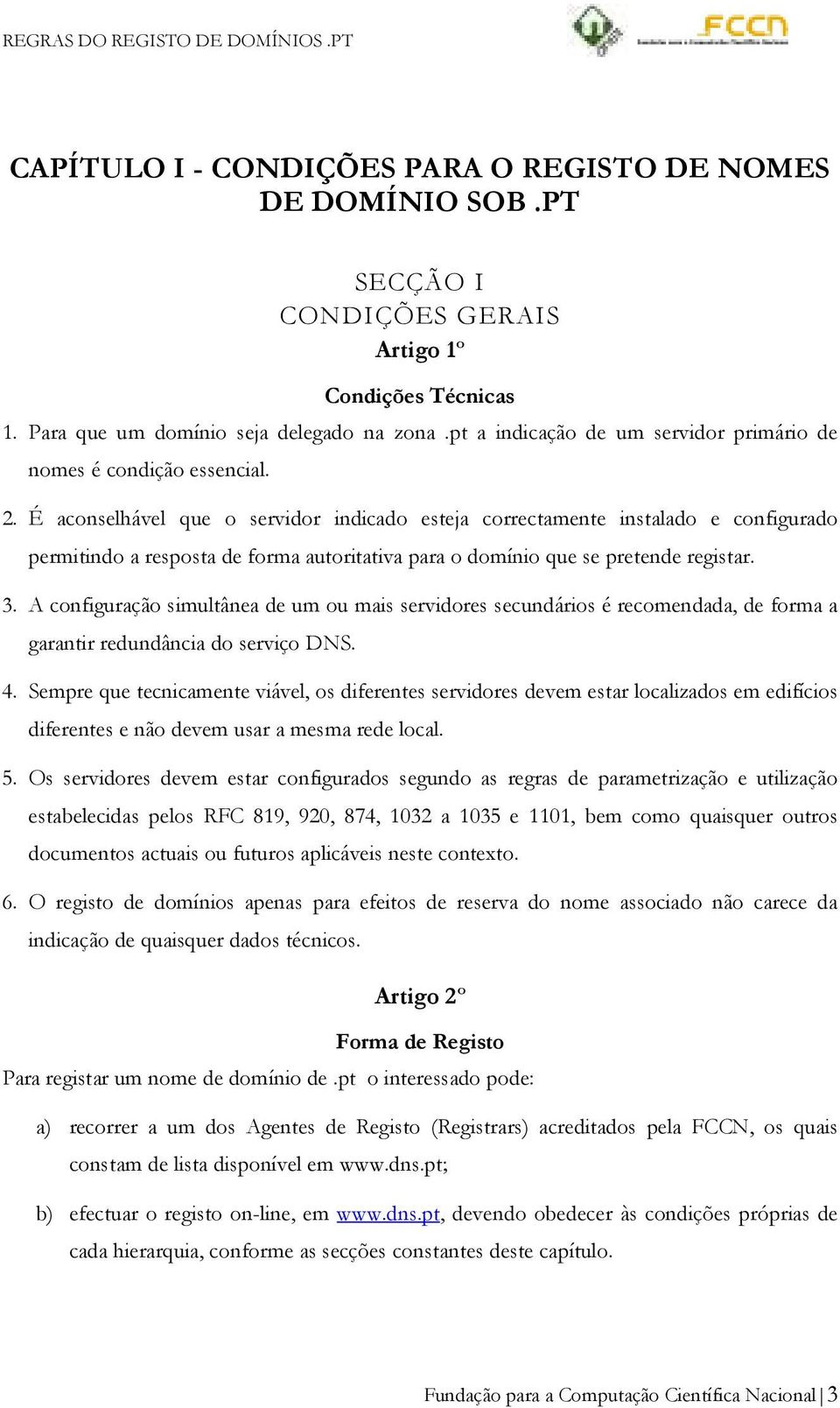 É aconselhável que o servidor indicado esteja correctamente instalado e configurado permitindo a resposta de forma autoritativa para o domínio que se pretende registar. 3.