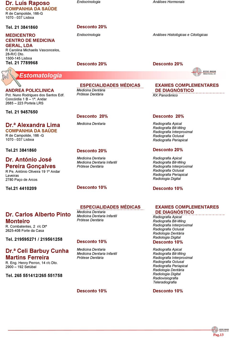 ª Alexandra Lima COMPANHIA DA SAÚDE R de Campolide, 166 -G 1070-037 Lisboa Tel.21 3841860 Dr. António José Pereira Gonçalves R Pe. António Oliveira 19 1º Andar Laveiras 2780 Paço de Arcos Tel.