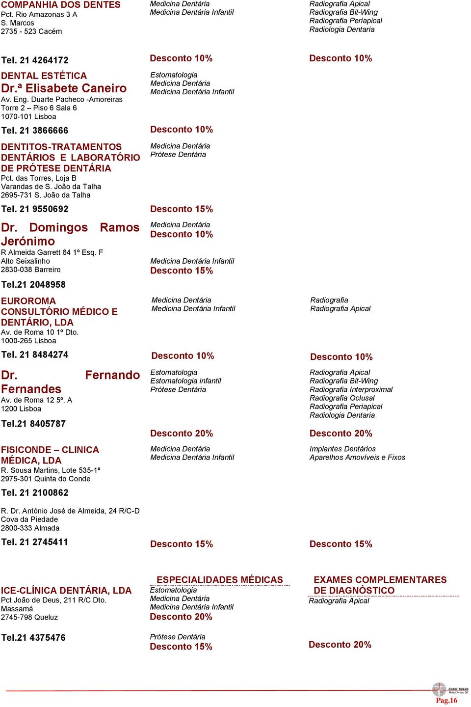 João da Talha 2695-731 S. João da Talha Tel. 21 9550692 Dr. Domingos Ramos Jerónimo R Almeida Garrett 64 1º Esq. F Alto Seixalinho 2830-038 Barreiro Tel.