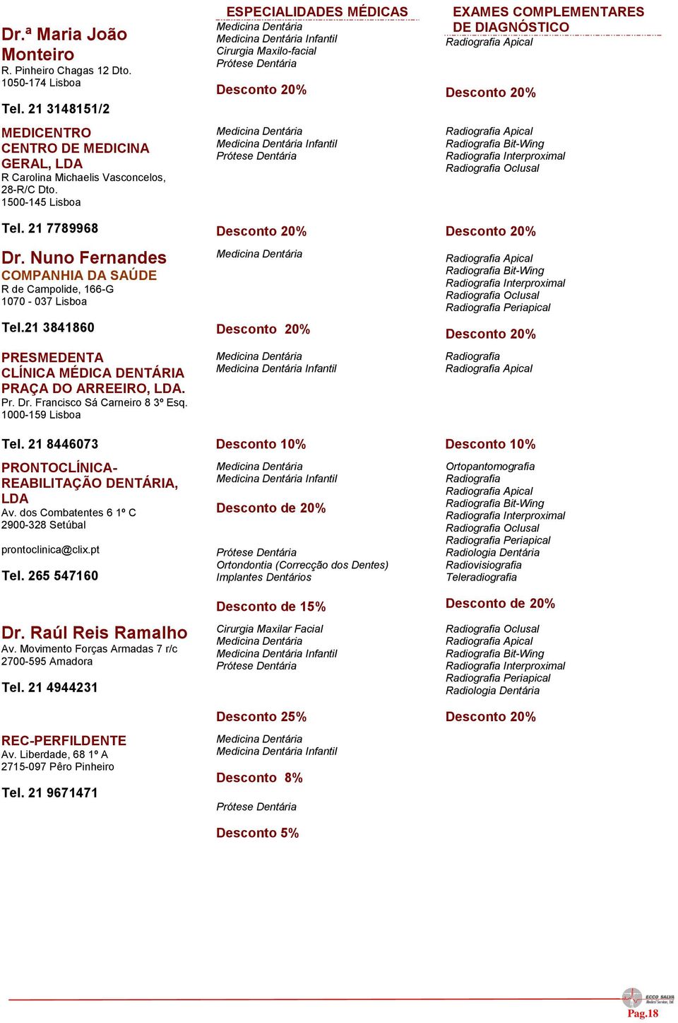 1000-159 Lisboa Tel. 21 8446073 PRONTOCLÍNICA- REABILITAÇÃO DENTÁRIA, LDA Av. dos Combatentes 6 1º C 2900-328 Setúbal prontoclinica@clix.pt Tel. 265 547160 Dr. Raúl Reis Ramalho Av.