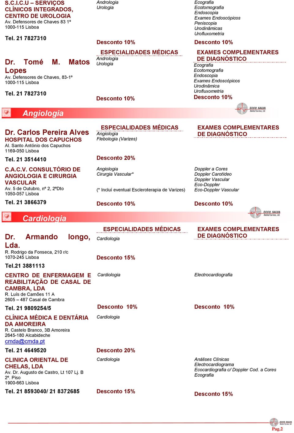 5 de Outubro, nº 2, 2ºDto 1050-057 Lisboa Tel. 21 3866379 Cardiologia Dr. Armando longo, Lda. R. Rodrigo da Fonseca, 210 r/c 1070-245 Lisboa Tel.