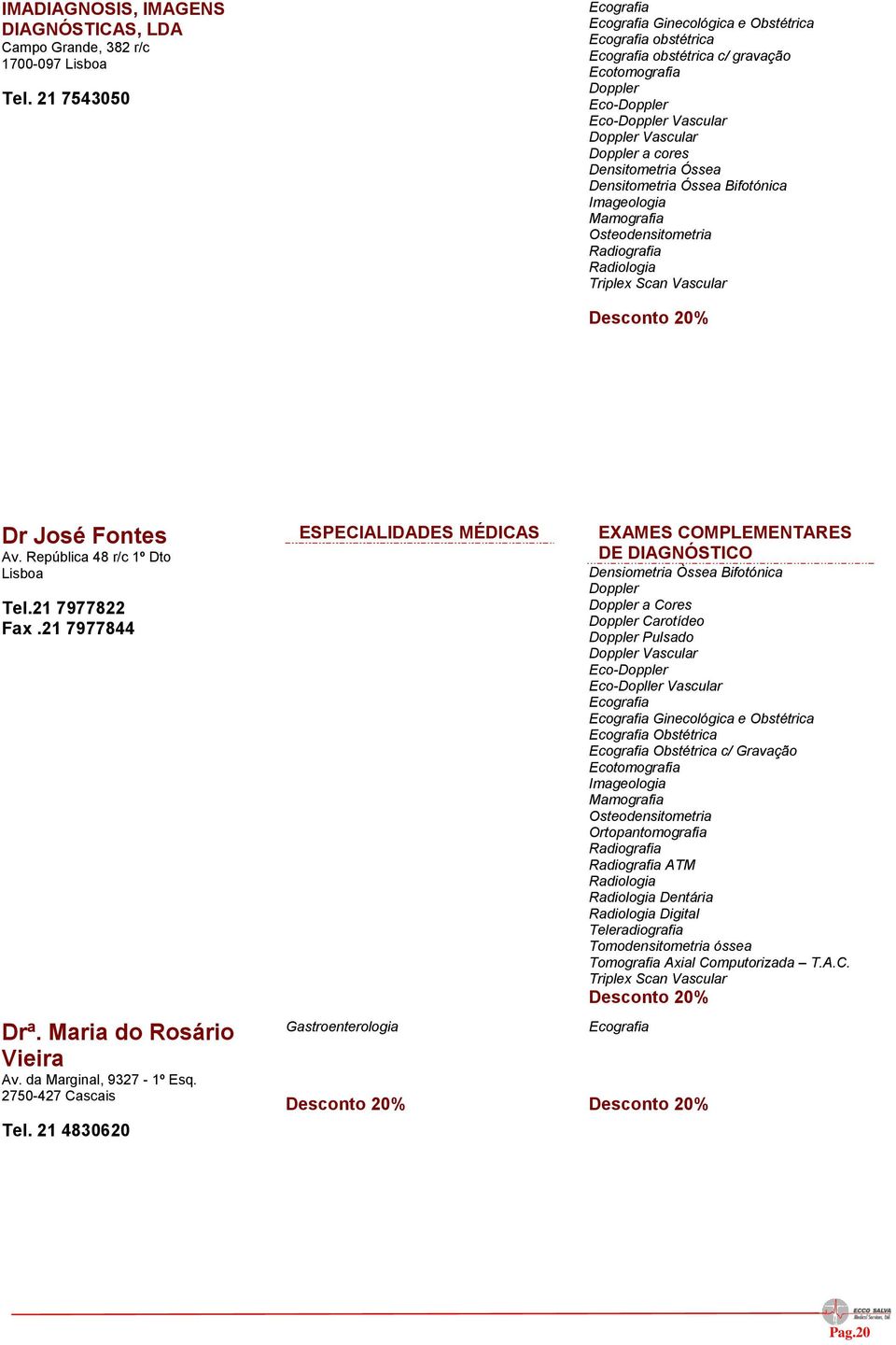 Bifotónica Imageologia Mamografia Osteodensitometria Radiografia Radiologia Triplex Scan Vascular Dr José Fontes Av. República 48 r/c 1º Dto Lisboa Tel.21 7977822 Fax.21 7977844 Drª.