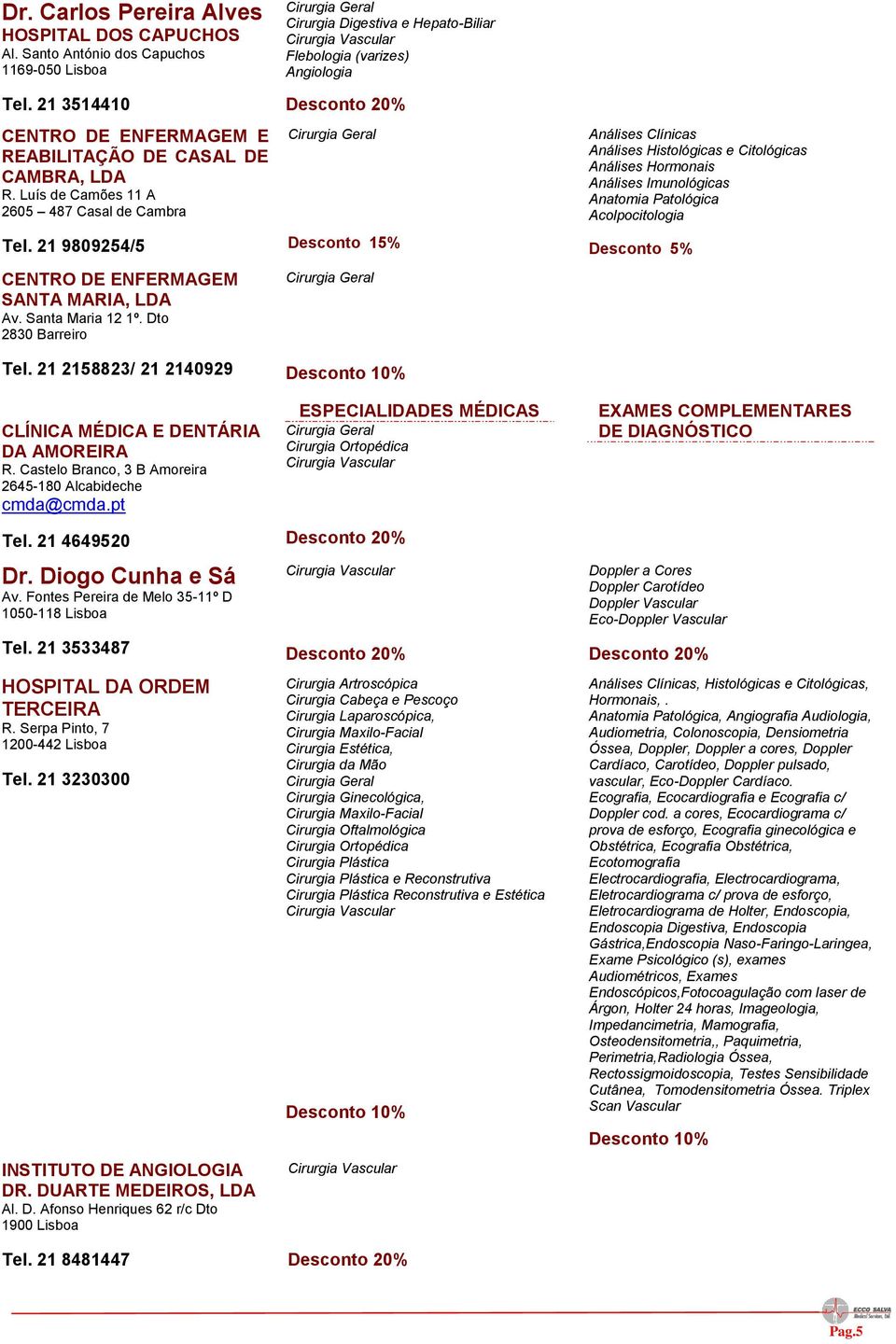 21 2158823/ 21 2140929 CLÍNICA MÉDICA E DENTÁRIA DA AMOREIRA R. Castelo Branco, 3 B Amoreira 2645-180 Alcabideche cmda@cmda.pt Tel. 21 4649520 Dr. Diogo Cunha e Sá Av.