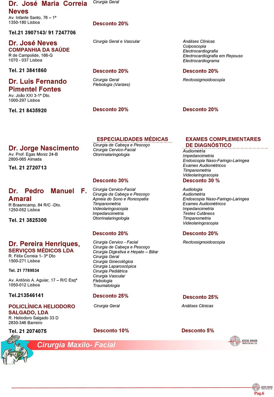 21 8435920 Cirurgia Geral Cirurgia Geral e Vascular Cirurgia Geral Flebologia (Varizes) Colposcopia Electrocardiografia Electrocardiografia em Repouso Electrocardiograma Rectossigmoidoscopia Dr.