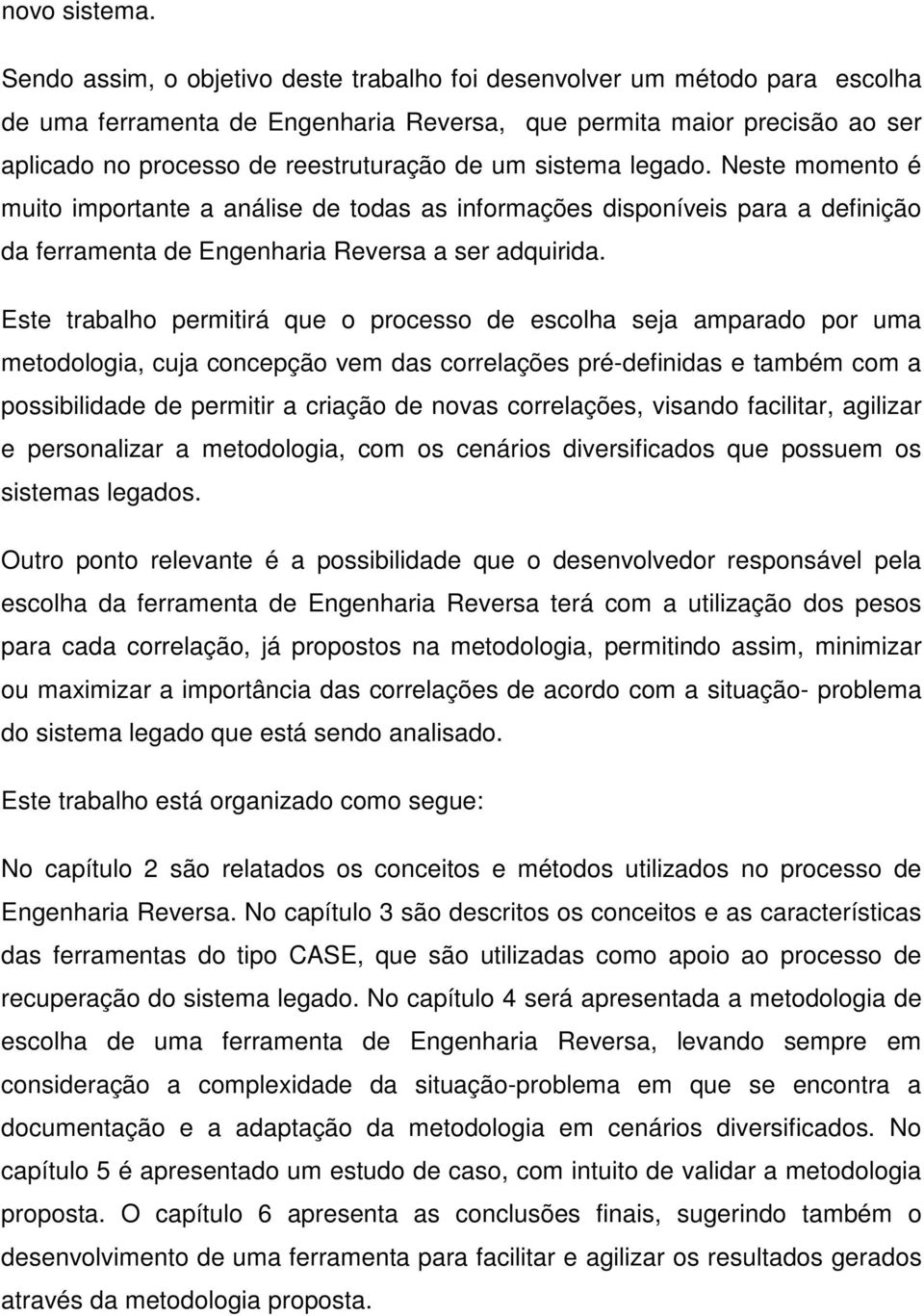 sistema legado. Neste momento é muito importante a análise de todas as informações disponíveis para a definição da ferramenta de Engenharia Reversa a ser adquirida.