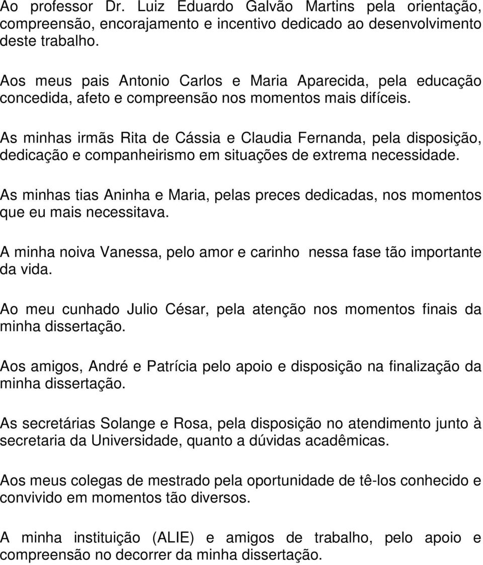 As minhas irmãs Rita de Cássia e Claudia Fernanda, pela disposição, dedicação e companheirismo em situações de extrema necessidade.