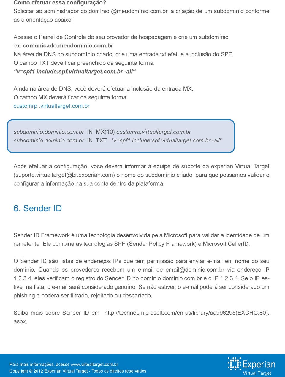 nicado.meudominio.com.br Na área de DNS do subdomínio criado, crie uma entrada txt efetue a inclusão do SPF. O campo TXT deve ficar preenchido da seguinte forma: v=spf1 include:spf.virtualtarget.com.br -all Ainda na área de DNS, você deverá efetuar a inclusão da entrada MX.