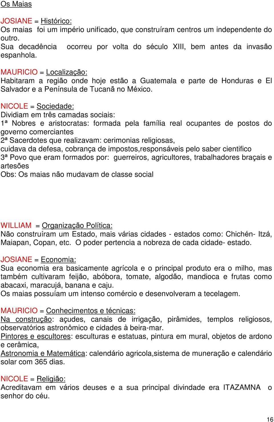 NICOLE = Sociedade: Dividiam em três camadas sociais: 1ª Nobres e aristocratas: formada pela família real ocupantes de postos do governo comerciantes 2ª Sacerdotes que realizavam: cerimonias