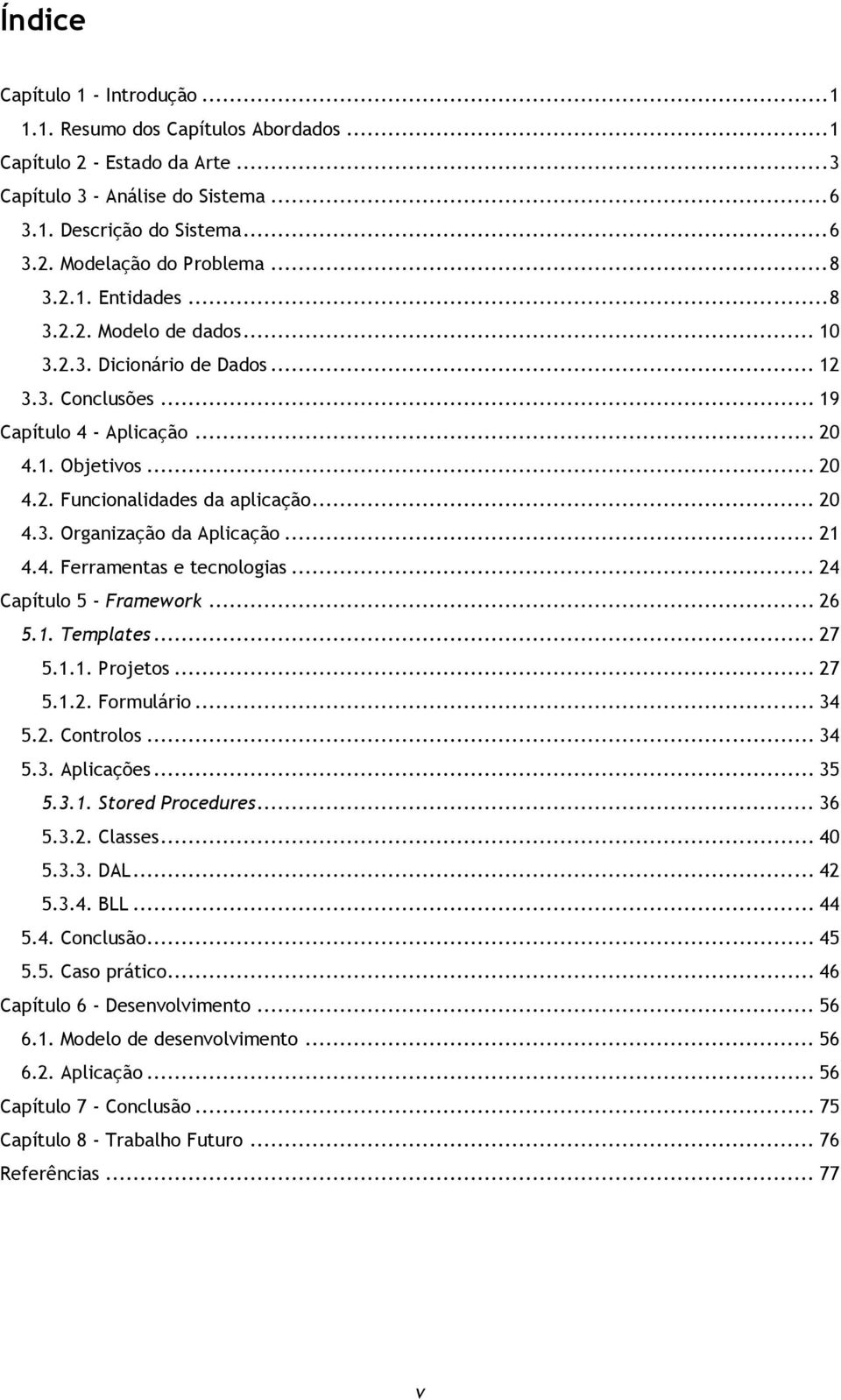 .. 21 4.4. Ferramentas e tecnlgias... 24 Capítul 5 - Framewrk... 26 5.1. Templates... 27 5.1.1. Prjets... 27 5.1.2. Frmulári... 34 5.2. Cntrls... 34 5.3. Aplicações... 35 5.3.1. Stred Prcedures... 36 5.