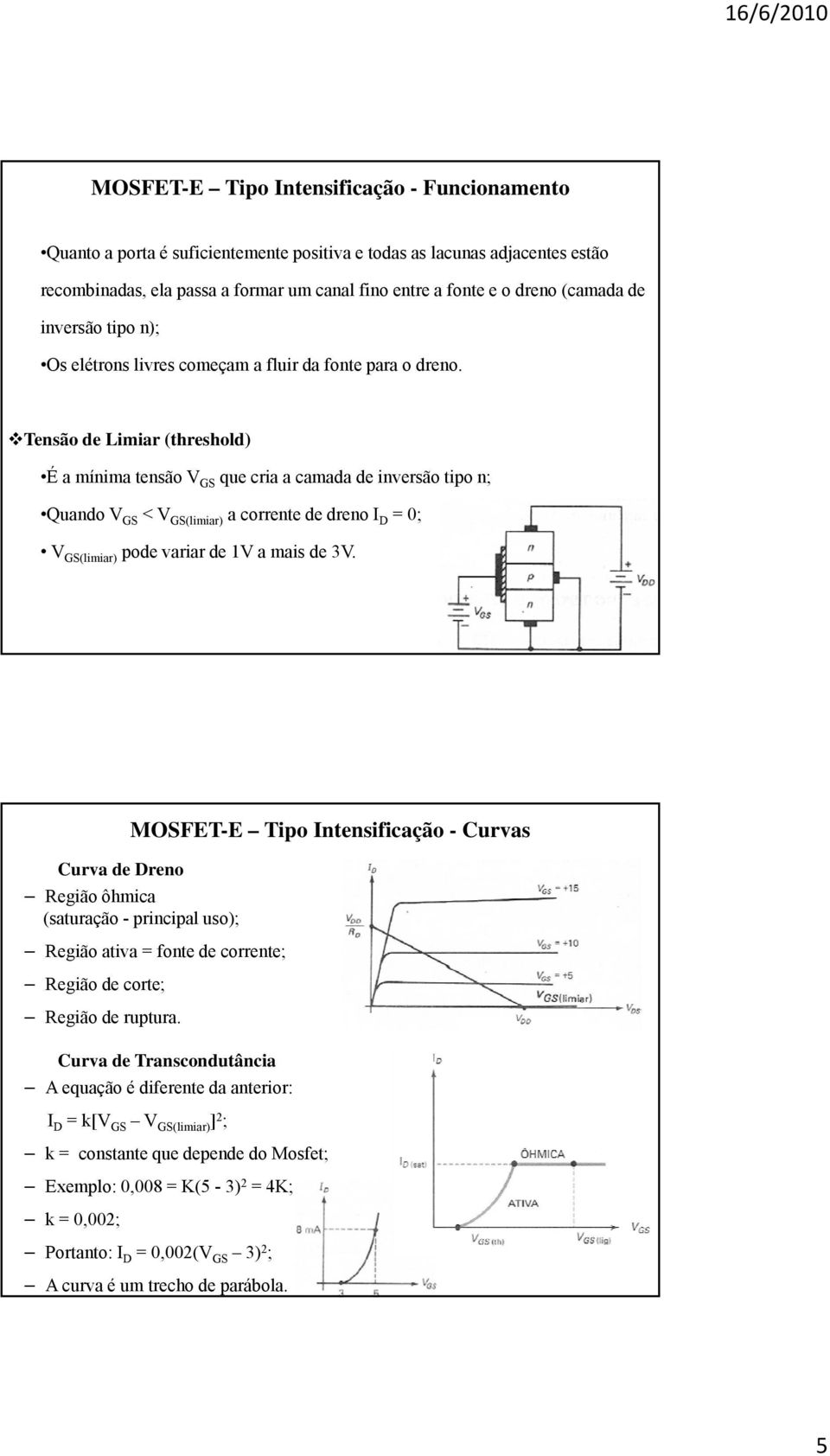 Tensão de Limiar (threshold) É a mínima tensão V GS que cria a camada de inversão tipo n; Quando V GS < V GS(limiar) a corrente de dreno I D = 0; V GS(limiar) pode variar de 1V a mais de 3V.