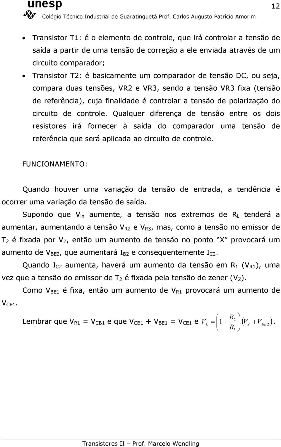 Qualquer diferença de tensão entre os dois resistores irá fornecer à saída do comparador uma tensão de referência que será aplicada ao circuito de controle.