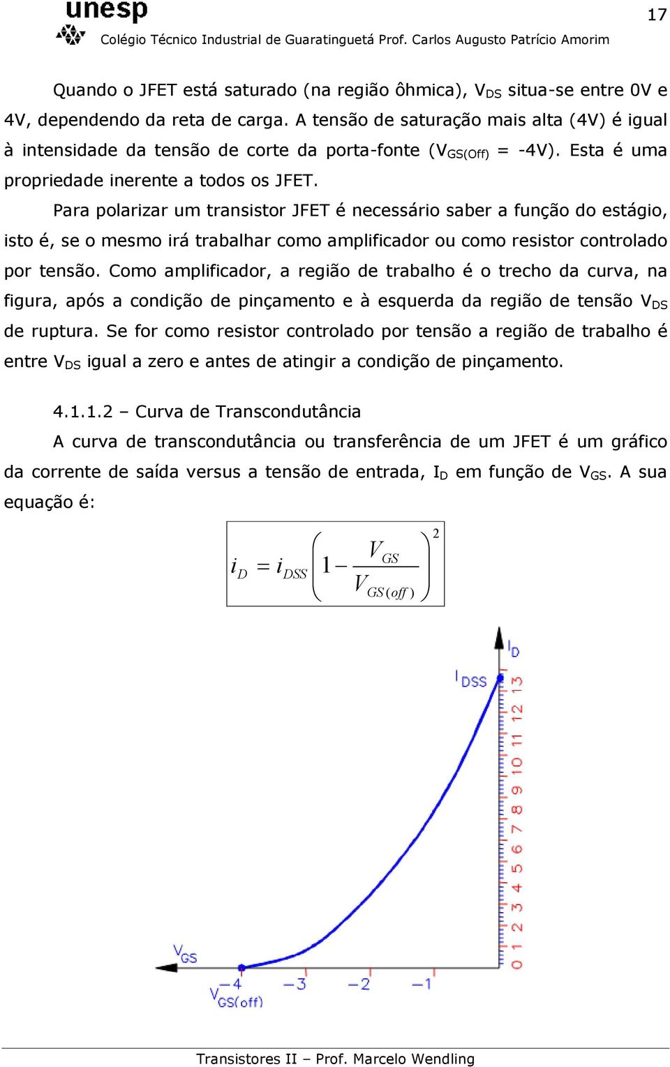 Para polarizar um transistor JFET é necessário saber a função do estágio, isto é, se o mesmo irá trabalhar como amplificador ou como resistor controlado por tensão.