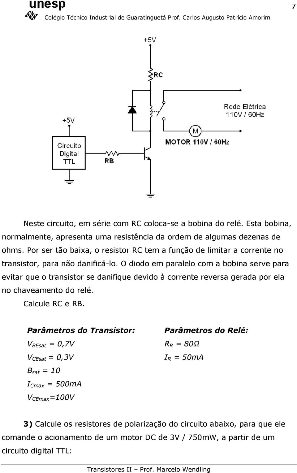 O diodo em paralelo com a bobina serve para evitar que o transistor se danifique devido à corrente reversa gerada por ela no chaveamento do relé. Calcule RC e RB.