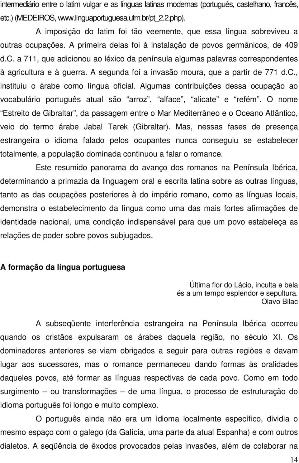 A segunda foi a invasão moura, que a partir de 771 d.c., instituiu o árabe como língua oficial. Algumas contribuições dessa ocupação ao vocabulário português atual são arroz, alface, alicate e refém.