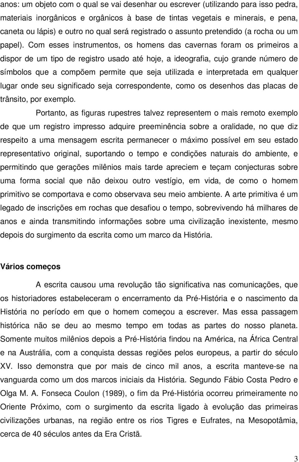 Com esses instrumentos, os homens das cavernas foram os primeiros a dispor de um tipo de registro usado até hoje, a ideografia, cujo grande número de símbolos que a compõem permite que seja utilizada