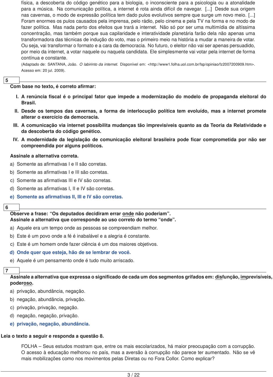 ..] Foram enormes os pulos causados pela imprensa, pelo rádio, pelo cinema e pela TV na forma e no modo de fazer política. Mas nada perto dos efeitos que trará a internet.