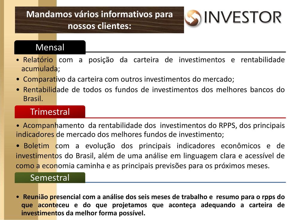 Trimestral Acompanhamento da rentabilidade dos investimentos do RPPS, dos principais indicadores de mercado dos melhores fundos de investimento; Boletim com a evolução dos principais indicadores