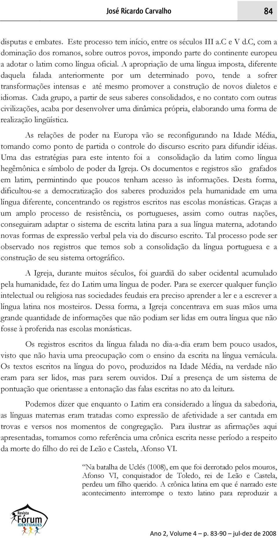 A apropriação de uma língua imposta, diferente daquela falada anteriormente por um determinado povo, tende a sofrer transformações intensas e até mesmo promover a construção de novos dialetos e