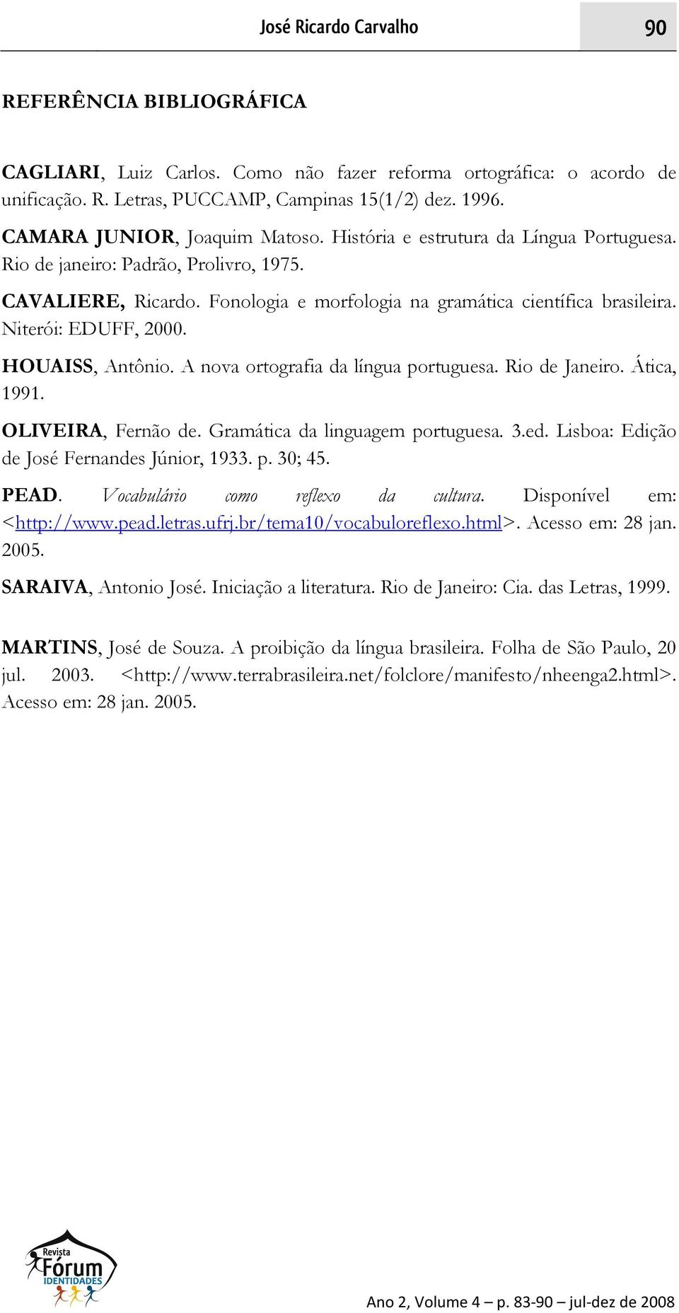 Niterói: EDUFF, 2000. HOUAISS, Antônio. A nova ortografia da língua portuguesa. Rio de Janeiro. Ática, 1991. OLIVEIRA, Fernão de. Gramática da linguagem portuguesa. 3.ed.