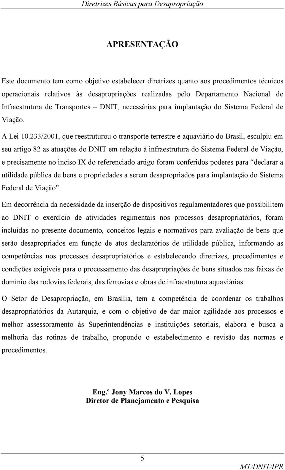 233/2001, que reestruturou o transporte terrestre e aquaviário do Brasil, esculpiu em seu artigo 82 as atuações do DNIT em relação à infraestrutura do Sistema Federal de Viação, e precisamente no