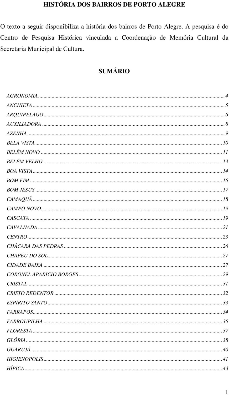 ..6 AUXILIADORA...8 AZENHA...9 BELA VISTA...10 BELÉM NOVO...11 BELÉM VELHO...13 BOA VISTA...14 BOM FIM...15 BOM JESUS...17 CAMAQUÃ...18 CAMPO NOVO...19 CASCATA...19 CAVALHADA.