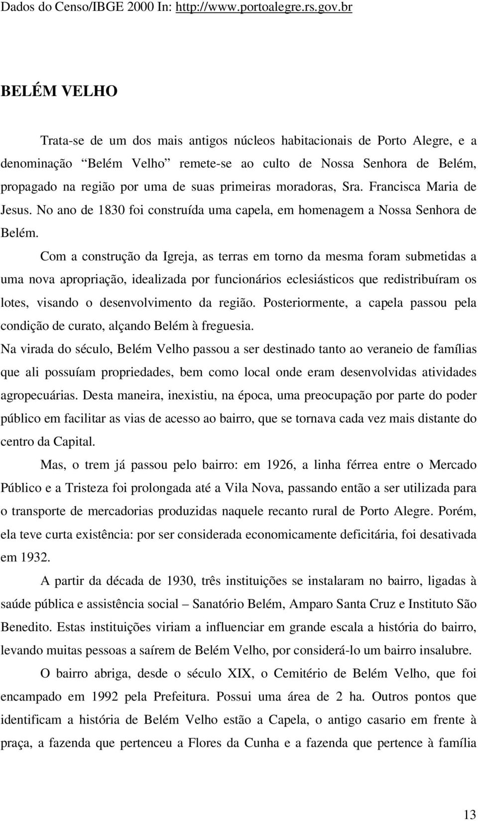 primeiras moradoras, Sra. Francisca Maria de Jesus. No ano de 1830 foi construída uma capela, em homenagem a Nossa Senhora de Belém.