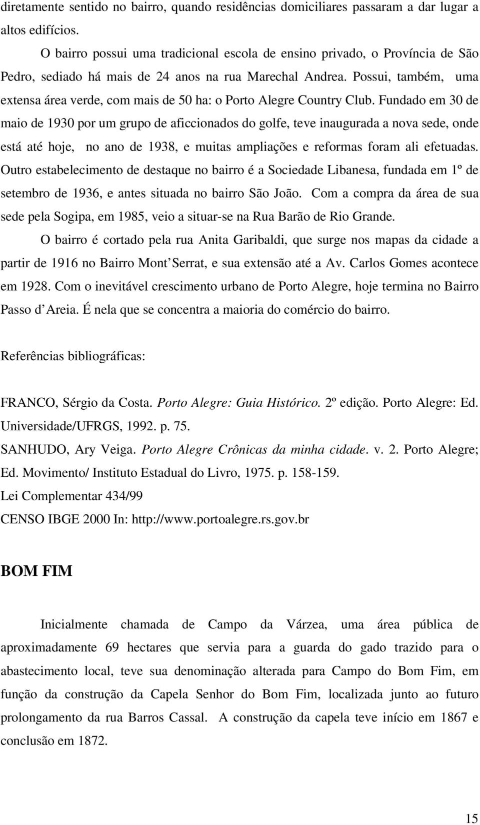 Possui, também, uma extensa área verde, com mais de 50 ha: o Porto Alegre Country Club.