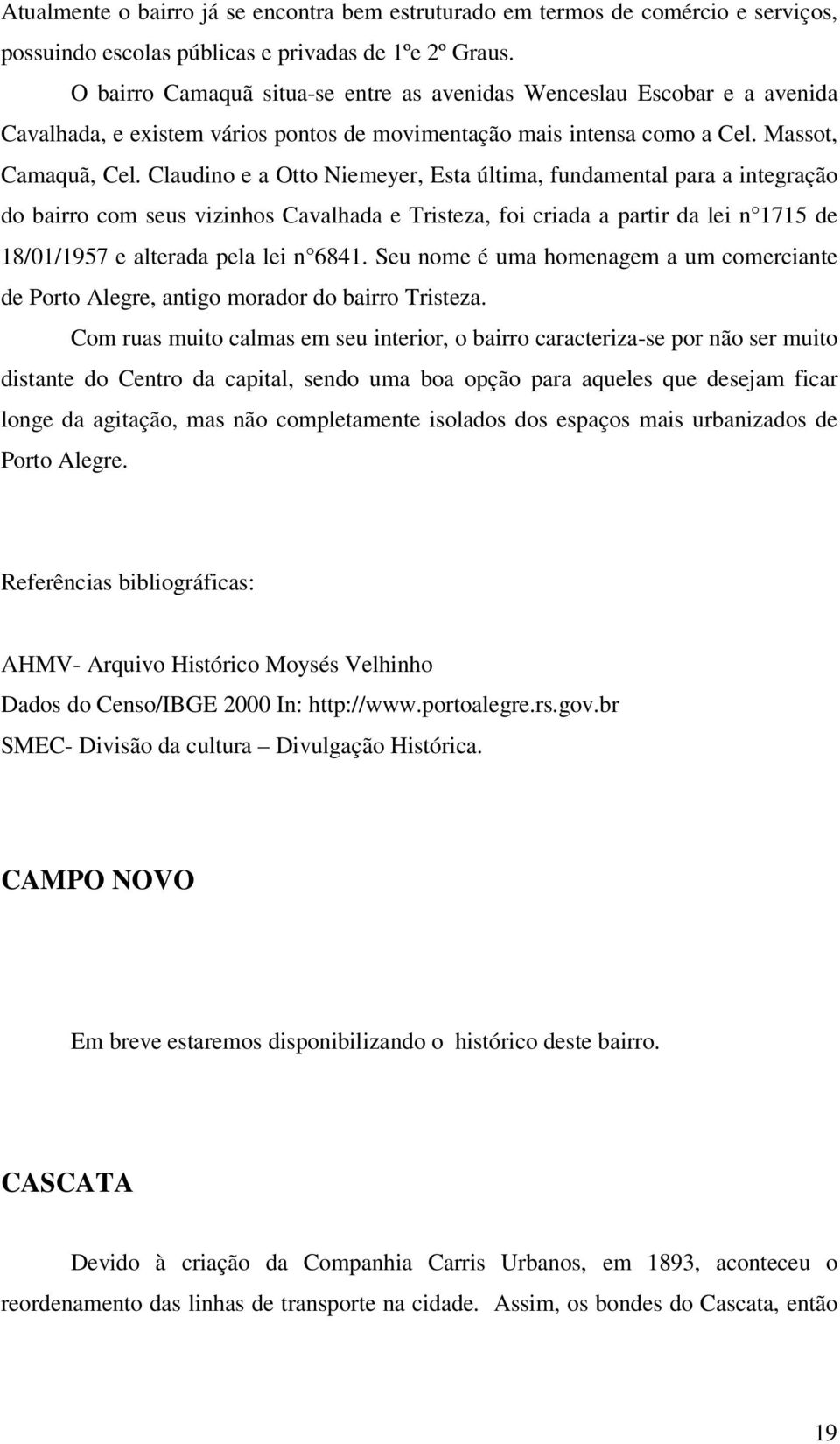 Claudino e a Otto Niemeyer, Esta última, fundamental para a integração do bairro com seus vizinhos Cavalhada e Tristeza, foi criada a partir da lei n 1715 de 18/01/1957 e alterada pela lei n 6841.