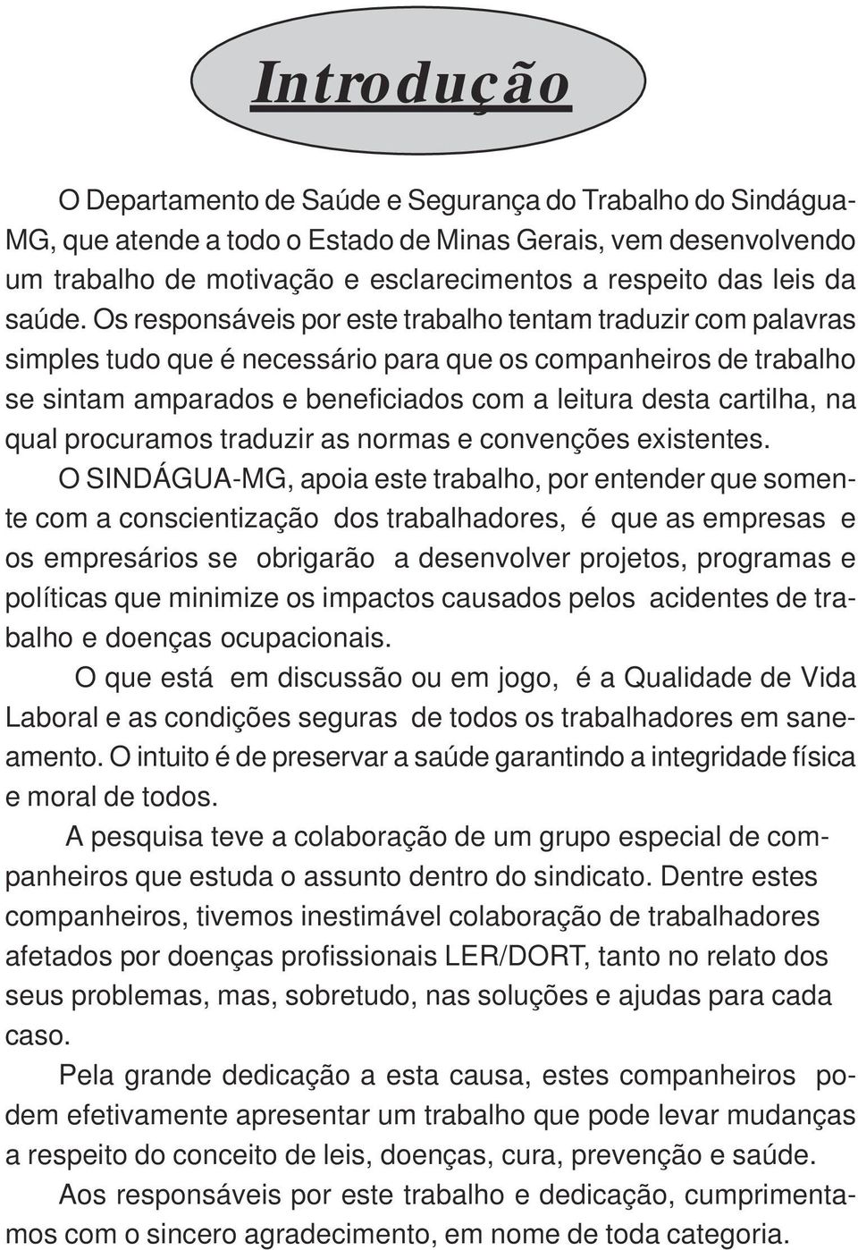 Os responsáveis por este trabalho tentam traduzir com palavras simples tudo que é necessário para que os companheiros de trabalho se sintam amparados e beneficiados com a leitura desta cartilha, na