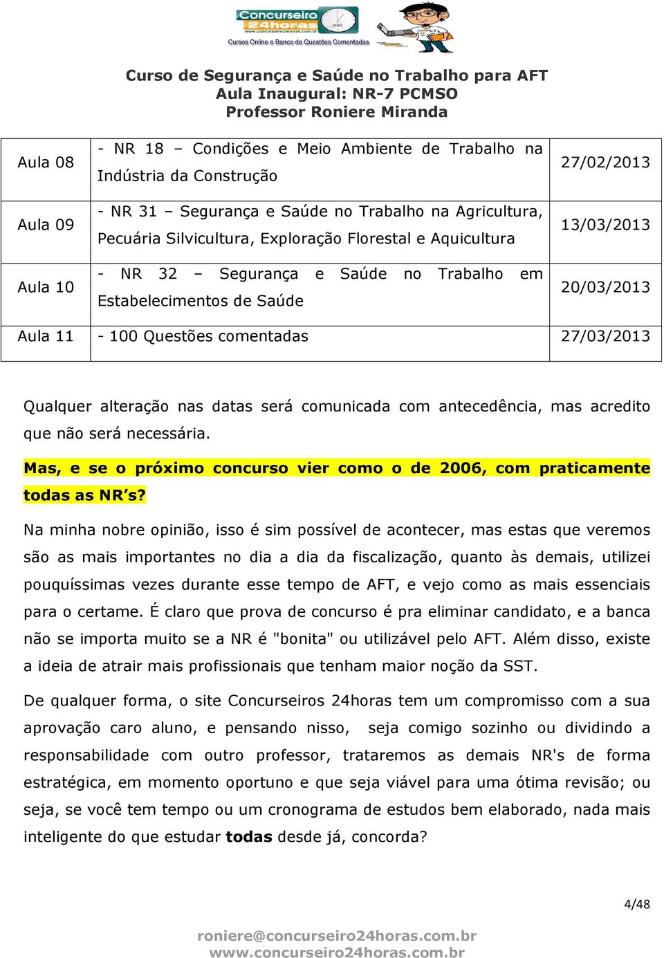 27/03/2013 Qualquer alteração nas datas será comunicada com antecedência, mas acredito que não será necessária. Mas, e se o próximo concurso vier como o de 2006, com praticamente todas as NR s?