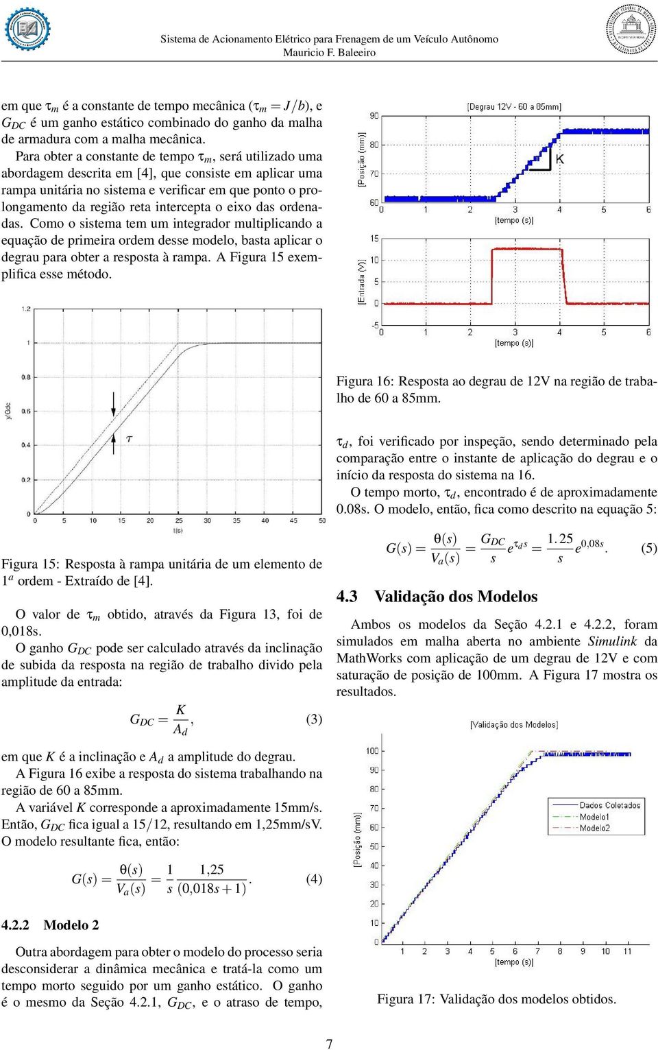 intercepta o eixo das ordenadas. Como o sistema tem um integrador multiplicando a equação de primeira ordem desse modelo, basta aplicar o degrau para obter a resposta à rampa.