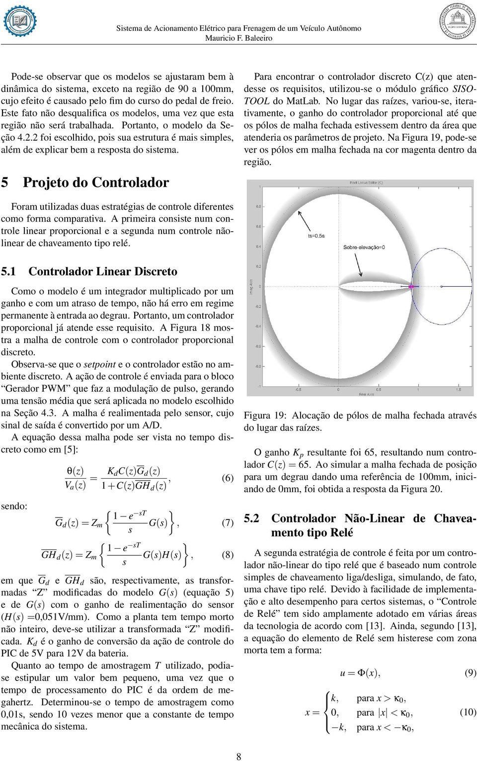 2 foi escolhido, pois sua estrutura é mais simples, além de explicar bem a resposta do sistema.