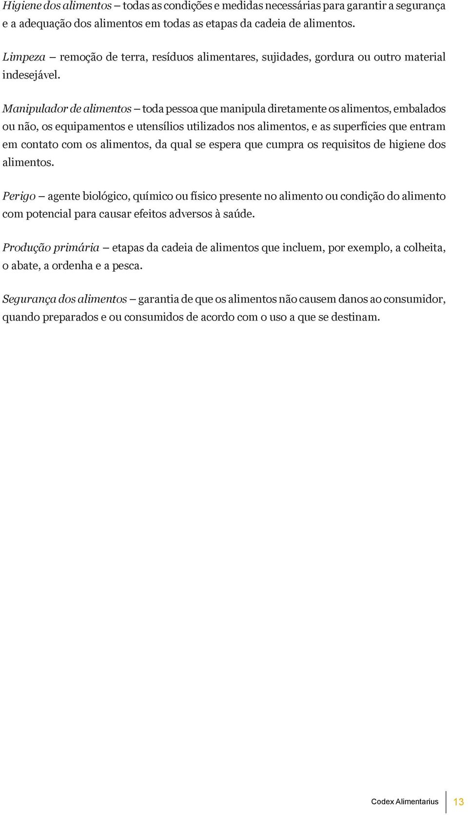 Manipulador de alimentos toda pessoa que manipula diretamente os alimentos, embalados ou não, os equipamentos e utensílios utilizados nos alimentos, e as superfícies que entram em contato com os