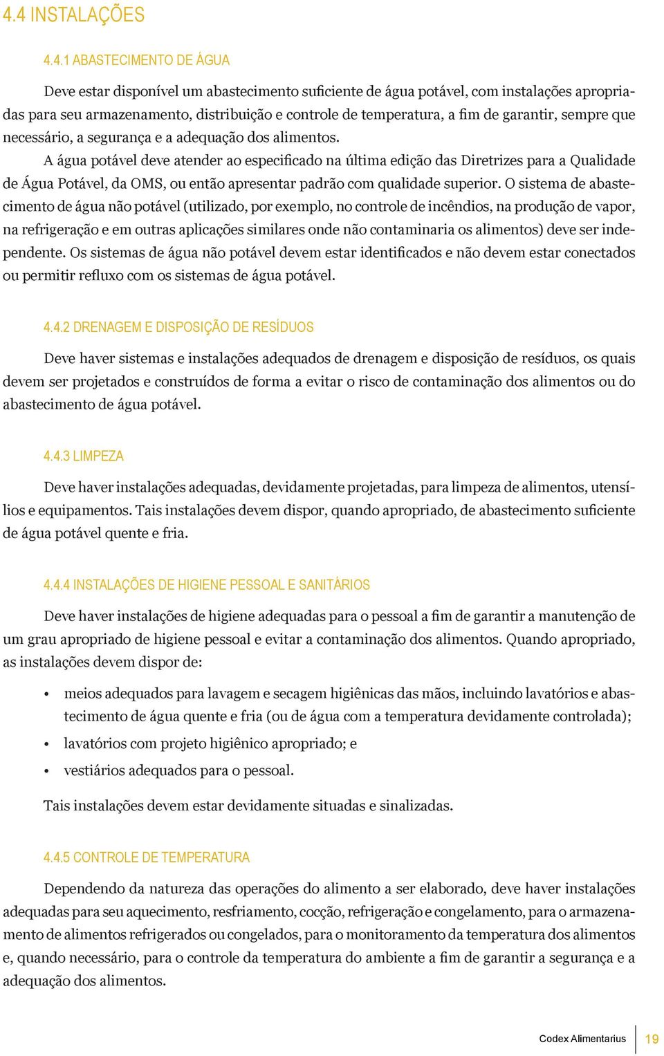 A água potável deve atender ao especificado na última edição das Diretrizes para a Qualidade de Água Potável, da OMS, ou então apresentar padrão com qualidade superior.