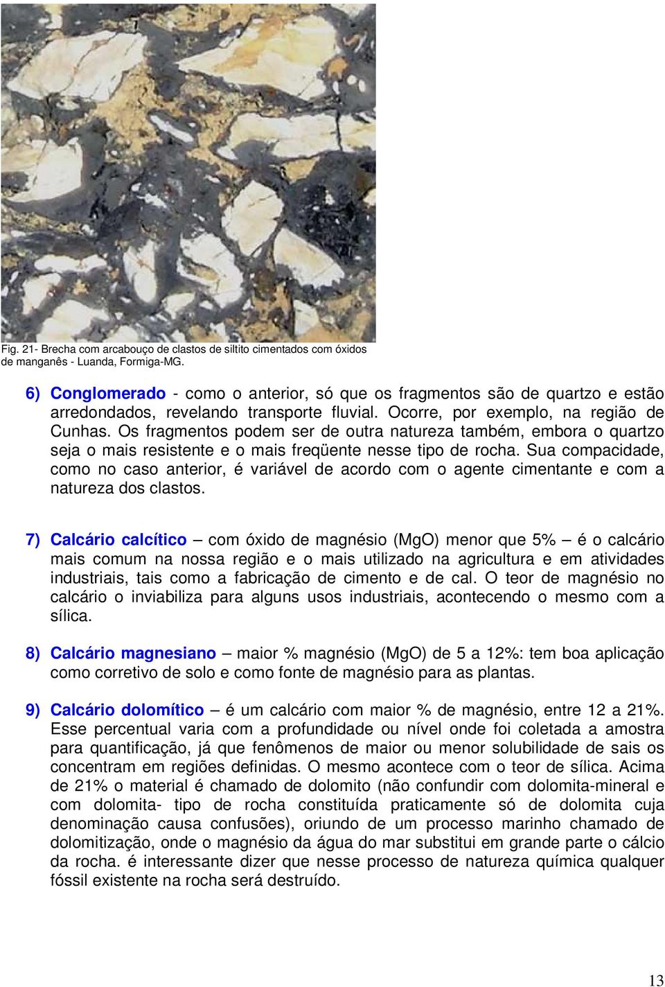 Os fragmentos podem ser de outra natureza também, embora o quartzo seja o mais resistente e o mais freqüente nesse tipo de rocha.