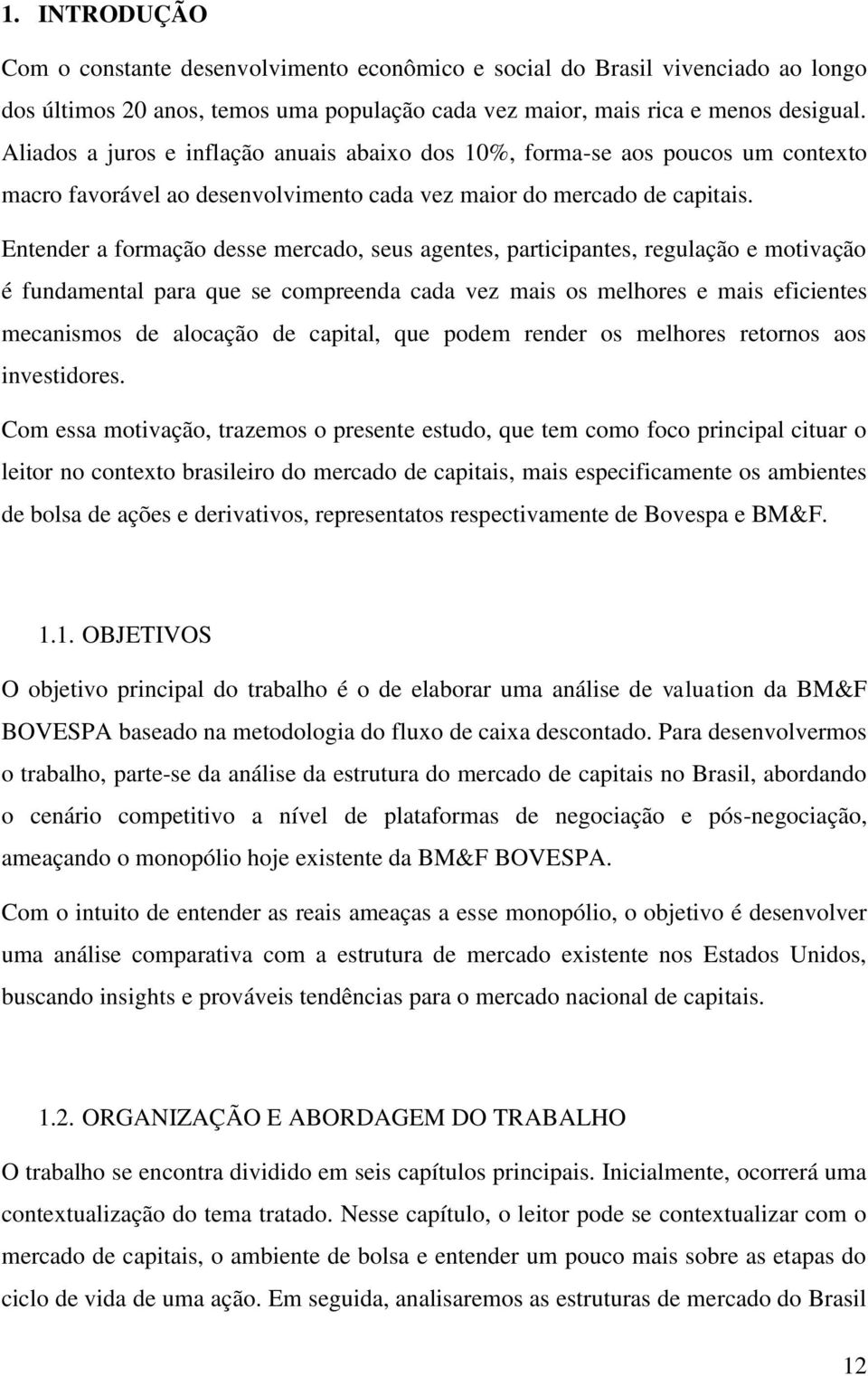 Entender a formação desse mercado, seus agentes, participantes, regulação e motivação é fundamental para que se compreenda cada vez mais os melhores e mais eficientes mecanismos de alocação de